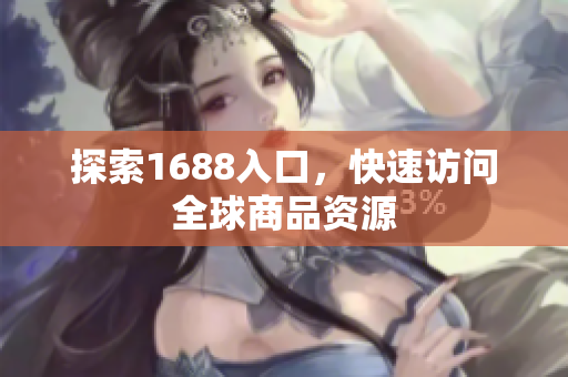 探索1688入口，快速访问全球商品资源