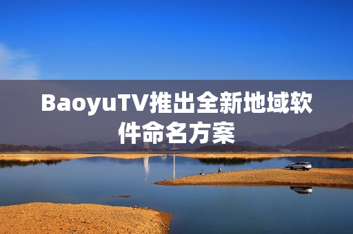 BaoyuTV推出全新地域软件命名方案