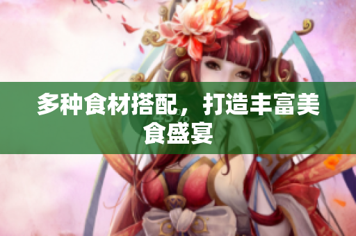 多种食材搭配，打造丰富美食盛宴