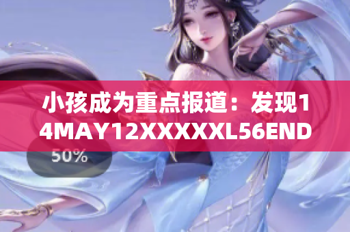 小孩成为重点报道：发现14MAY12XXXXXL56ENDIAN事件