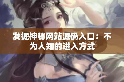 发掘神秘网站源码入口：不为人知的进入方式