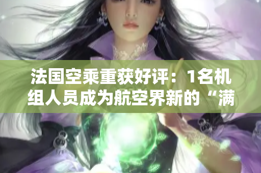 法国空乘重获好评：1名机组人员成为航空界新的“满天星”