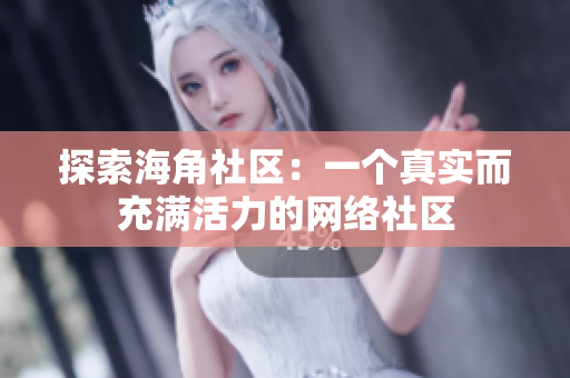 探索海角社区：一个真实而充满活力的网络社区