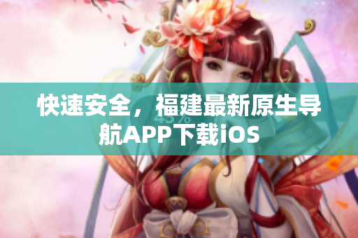 快速安全，福建最新原生导航APP下载iOS