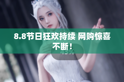 8.8节日狂欢持续 网购惊喜不断！