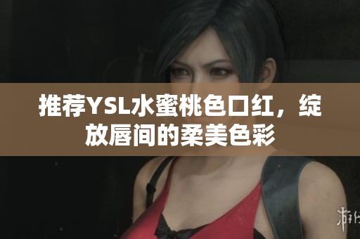 推荐YSL水蜜桃色口红，绽放唇间的柔美色彩