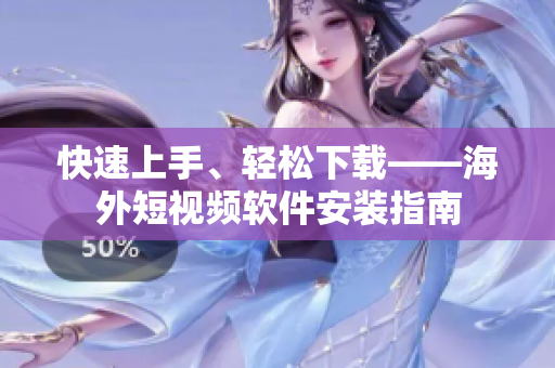 快速上手、轻松下载——海外短视频软件安装指南