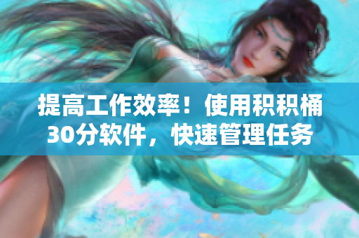 提高工作效率！使用积积桶30分软件，快速管理任务