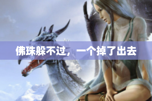 佛珠躲不过，一个掉了出去