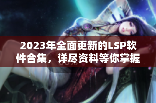 2023年全面更新的LSP软件合集，详尽资料等你掌握！