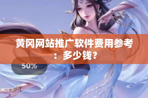 黄冈网站推广软件费用参考：多少钱？