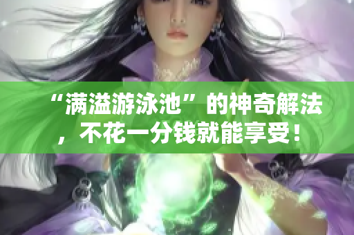 “满溢游泳池”的神奇解法，不花一分钱就能享受！