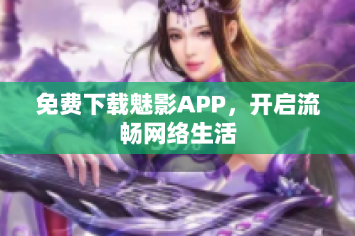 免费下载魅影APP，开启流畅网络生活