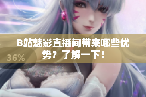 B站魅影直播间带来哪些优势？了解一下！
