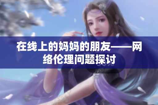 在线上的妈妈的朋友——网络伦理问题探讨