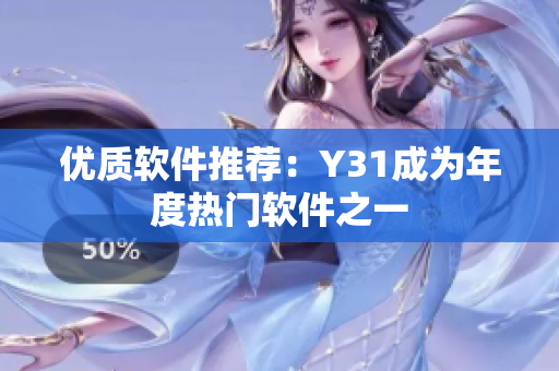 优质软件推荐：Y31成为年度热门软件之一