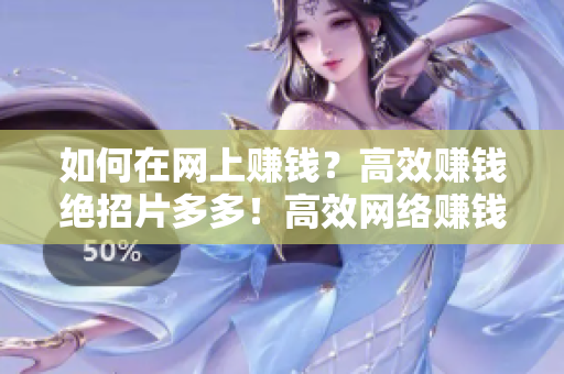 如何在网上赚钱？高效赚钱绝招片多多！高效网络赚钱绝招，让你在网上赚钱变得轻松！