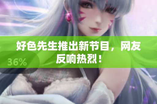 好色先生推出新节目，网友反响热烈！
