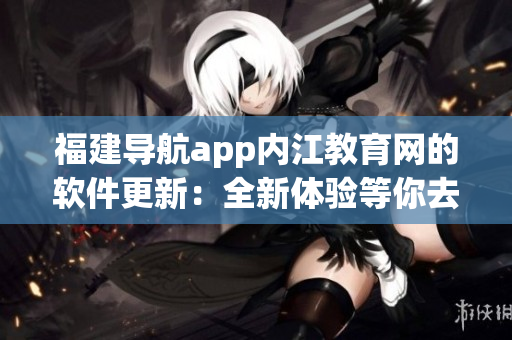 福建导航app内江教育网的软件更新：全新体验等你去发现！