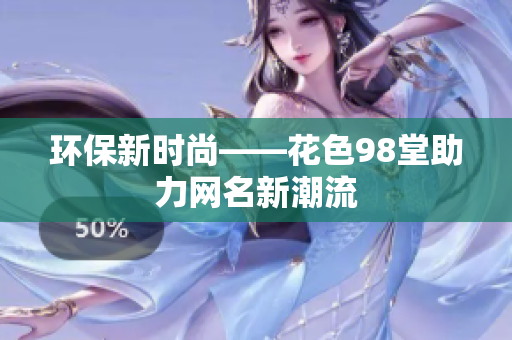环保新时尚——花色98堂助力网名新潮流