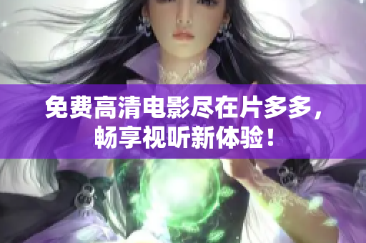 免费高清电影尽在片多多，畅享视听新体验！