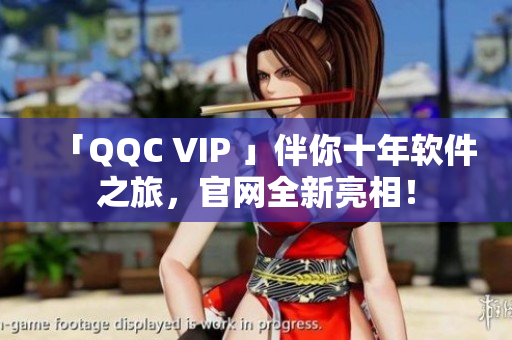 「QQC VIP 」伴你十年软件之旅，官网全新亮相！