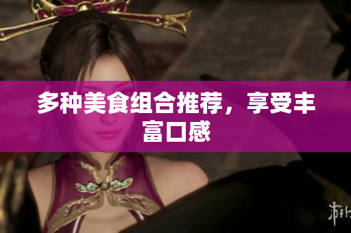 多种美食组合推荐，享受丰富口感