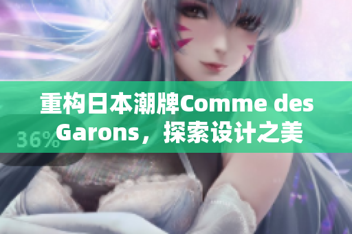 重构日本潮牌Comme des Garons，探索设计之美