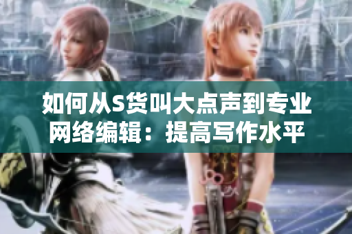 如何从S货叫大点声到专业网络编辑：提高写作水平