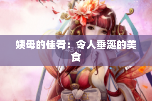姨母的佳肴：令人垂涎的美食
