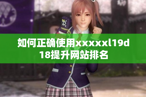 如何正确使用xxxxxl19d18提升网站排名