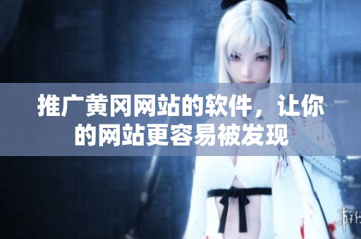 推广黄冈网站的软件，让你的网站更容易被发现