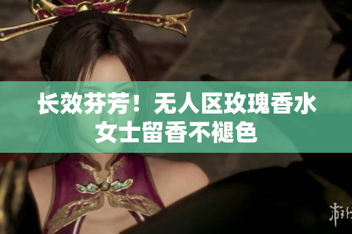 长效芬芳！无人区玫瑰香水女士留香不褪色