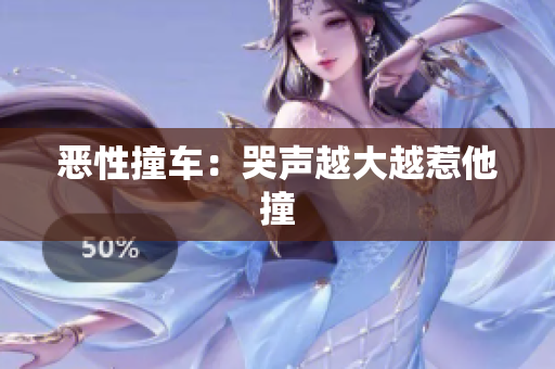 恶性撞车：哭声越大越惹他撞