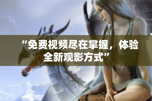“免费视频尽在掌握，体验全新观影方式”