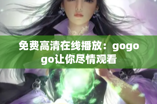 免费高清在线播放：gogogo让你尽情观看