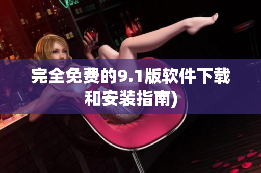 完全免费的9.1版软件下载和安装指南)