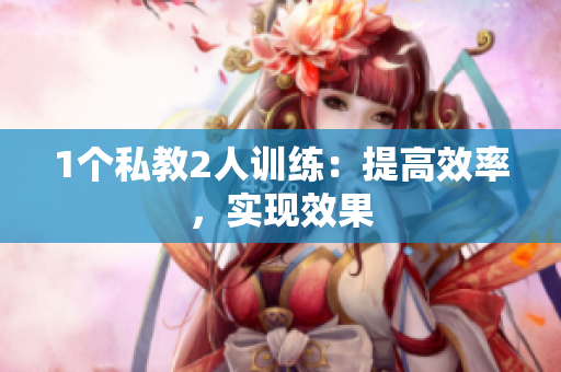 1个私教2人训练：提高效率，实现效果
