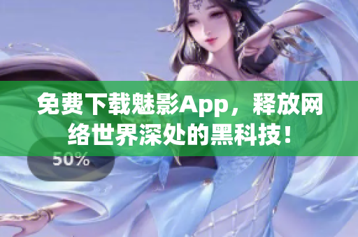免费下载魅影App，释放网络世界深处的黑科技！