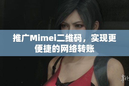 推广Mimei二维码，实现更便捷的网络转账