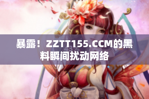 暴露！ZZTT155.CCM的黑料瞬间扰动网络