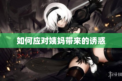 如何应对姨妈带来的诱惑