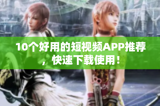 10个好用的短视频APP推荐，快速下载使用！