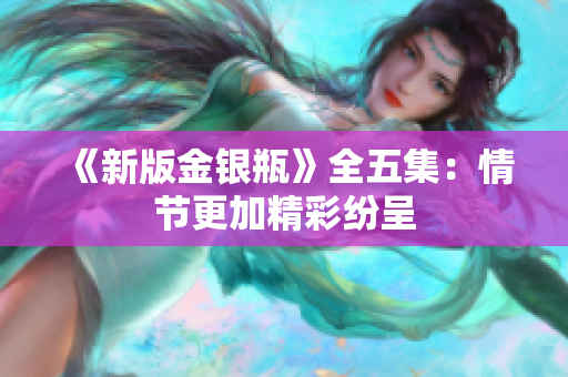 《新版金银瓶》全五集：情节更加精彩纷呈