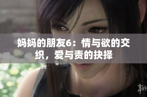 妈妈的朋友6：情与欲的交织，爱与责的抉择
