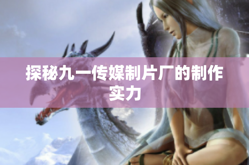 探秘九一传媒制片厂的制作实力