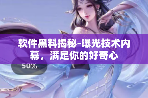 软件黑料揭秘-曝光技术内幕，满足你的好奇心