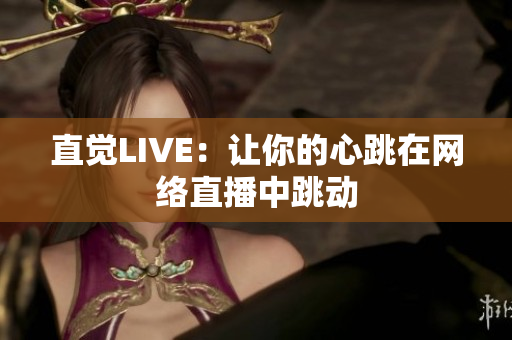 直觉LIVE：让你的心跳在网络直播中跳动