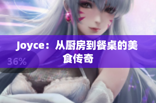 Joyce：从厨房到餐桌的美食传奇