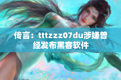 传言：tttzzz07du涉嫌曾经发布黑客软件